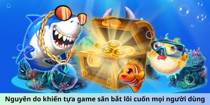 Nguyên do khiến tựa game bắn cá vàng săn bắt lôi cuốn mọi người dùng